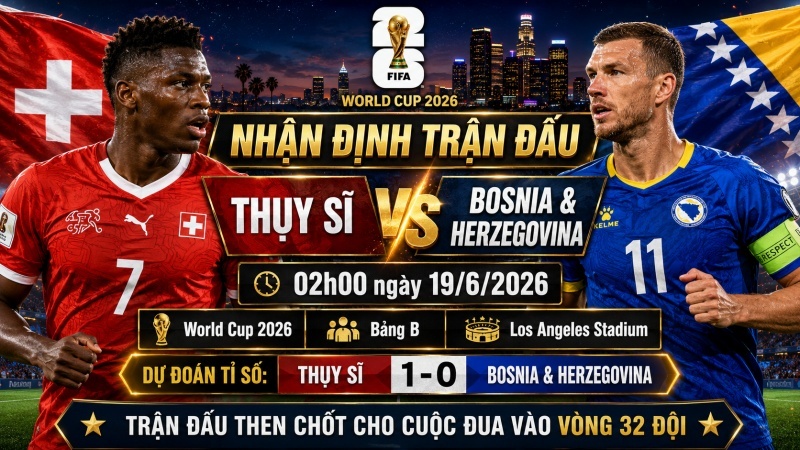 Nhận định Thụy Sĩ vs Bosnia &amp;amp; Herzegovina, 02h00 ngày 19/6: Dự đoán tỉ số World Cup 2026